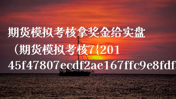 期货模拟考核拿奖金给实盘（期货模拟考核7%给实盘）_https://www.zcsm.com.cn_期货交易_第1张
