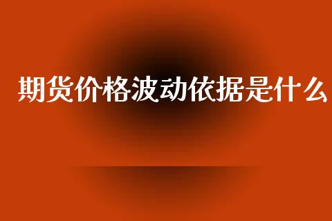 期货价格波动依据是什么_https://www.zcsm.com.cn_期货交易_第1张