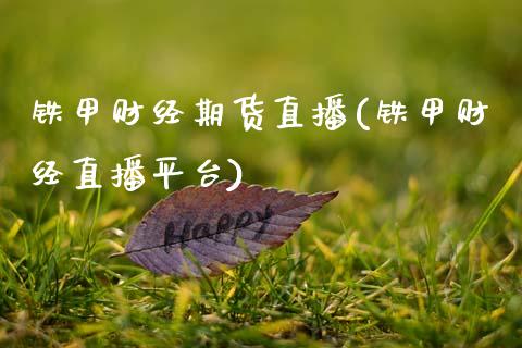 铁甲财经期货直播(铁甲财经直播平台)_https://www.zcsm.com.cn_期货行情_第1张
