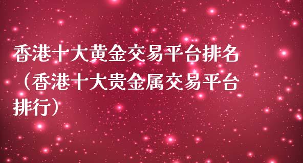香港十大黄金交易平台排名（香港十大贵金属交易平台排行）_https://www.zcsm.com.cn_期货交易_第1张