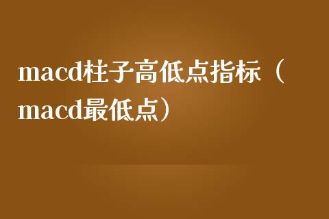 macd柱子高低点指标（macd最低点）_https://www.zcsm.com.cn_期货培训_第1张