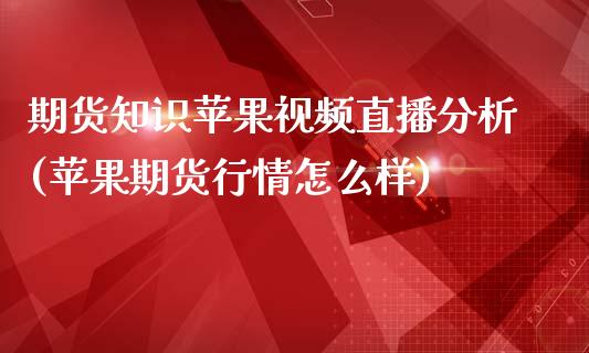 期货知识苹果视频直播分析(苹果期货行情怎么样)_https://www.zcsm.com.cn_期货培训_第1张