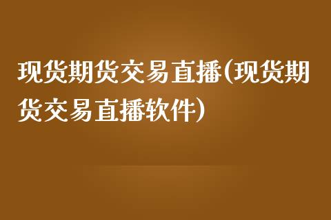 现货期货交易直播(现货期货交易直播软件)_https://www.zcsm.com.cn_期货行情_第1张