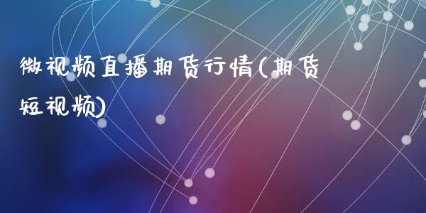 微视频直播期货行情(期货短视频)_https://www.zcsm.com.cn_期货行情_第1张