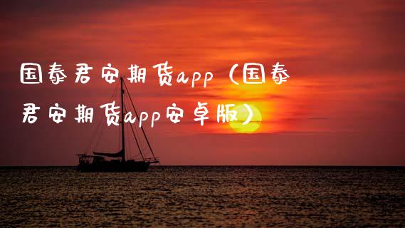国泰君安期货app（国泰君安期货app安卓版）_https://www.zcsm.com.cn_原油期货_第1张