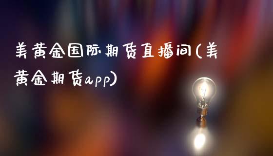美黄金国际期货直播间(美黄金期货app)_https://www.zcsm.com.cn_期货百科_第1张