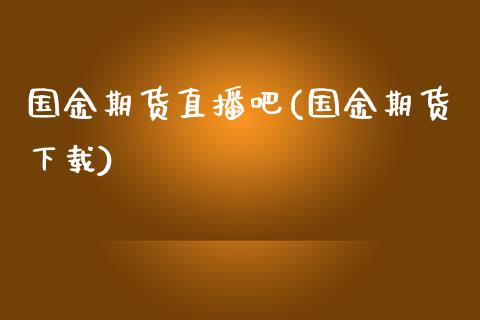国金期货直播吧(国金期货下载)_https://www.zcsm.com.cn_期货行情_第1张