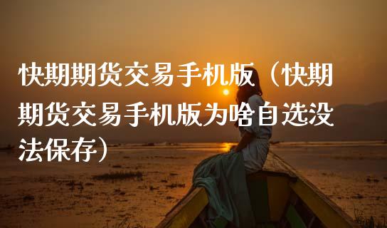 快期期货交易手机版（快期期货交易手机版为啥自选没法保存）_https://www.zcsm.com.cn_期货百科_第1张