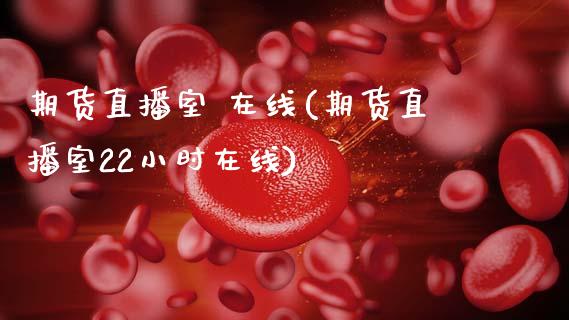 期货直播室 在线(期货直播室22小时在线)_https://www.zcsm.com.cn_期货行情_第1张