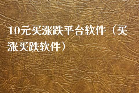 10元买涨跌平台软件（买涨买跌软件）_https://www.zcsm.com.cn_原油期货_第1张