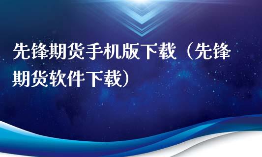 先锋期货手机版下载（先锋期货软件下载）_https://www.zcsm.com.cn_原油期货_第1张