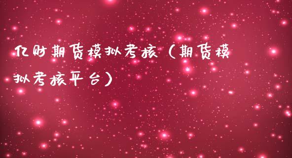亿财期货模拟考核（期货模拟考核平台）_https://www.zcsm.com.cn_期货交易_第1张