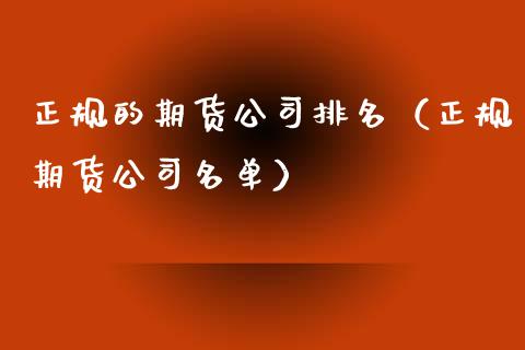 正规的期货公司排名（正规期货公司名单）_https://www.zcsm.com.cn_期货百科_第1张