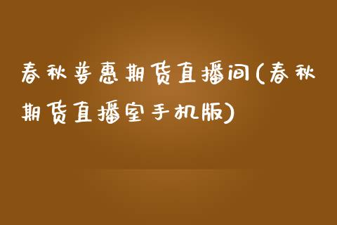 春秋普惠期货直播间(春秋期货直播室手机版)_https://www.zcsm.com.cn_期货培训_第1张