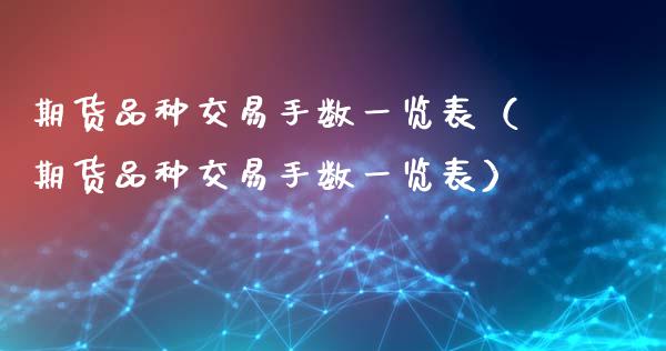 期货品种交易手数一览表（期货品种交易手数一览表）_https://www.zcsm.com.cn_期货喊单_第1张