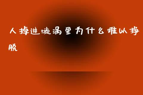 人掉进漩涡里为什么难以挣脱_https://www.zcsm.com.cn_期货培训_第1张