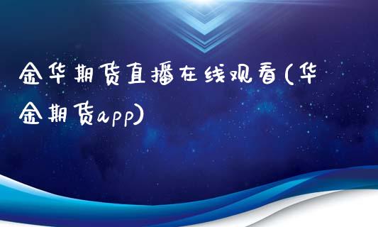 金华期货直播在线观看(华金期货app)_https://www.zcsm.com.cn_期货行情_第1张