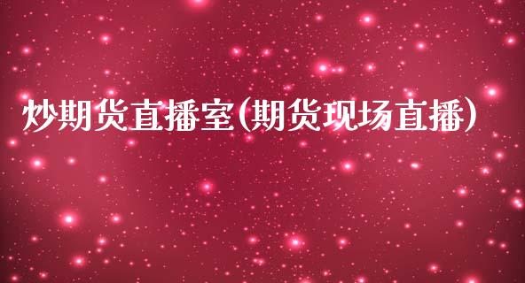 炒期货直播室(期货现场直播)_https://www.zcsm.com.cn_期货行情_第1张