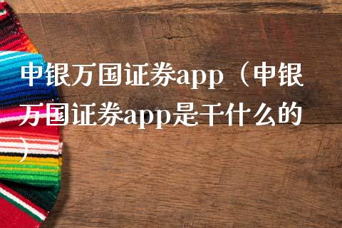 申银万国证券app（申银万国证券app是干什么的）_https://www.zcsm.com.cn_原油期货_第1张
