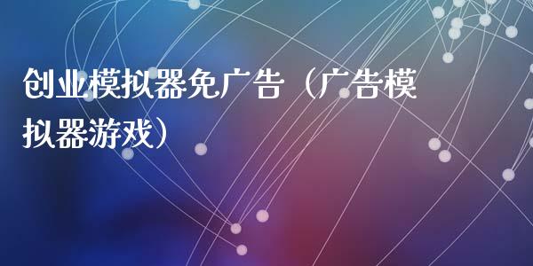 创业模拟器免广告（广告模拟器游戏）_https://www.zcsm.com.cn_期货交易_第1张