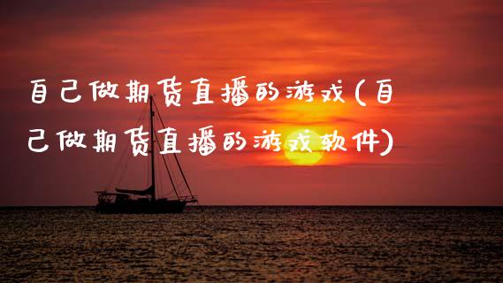 自己做期货直播的游戏(自己做期货直播的游戏软件)_https://www.zcsm.com.cn_期货培训_第1张