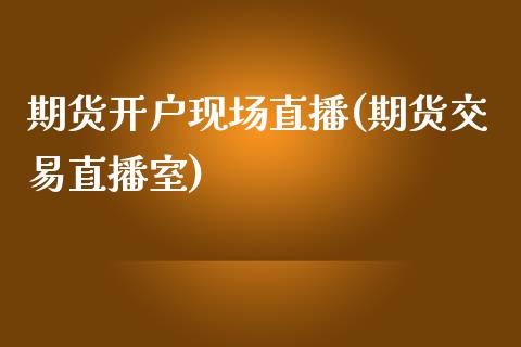 期货开户现场直播(期货交易直播室)_https://www.zcsm.com.cn_期货行情_第1张