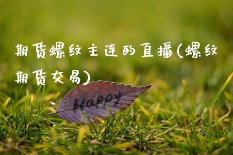 期货螺纹主连的直播(螺纹期货交易)_https://www.zcsm.com.cn_期货培训_第1张