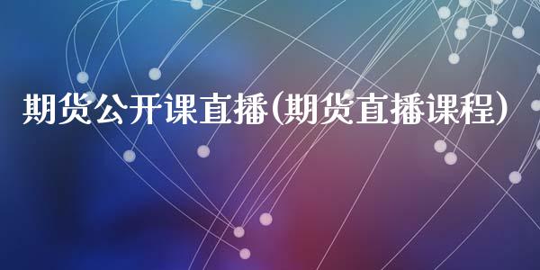 期货公开课直播(期货直播课程)_https://www.zcsm.com.cn_期货行情_第1张