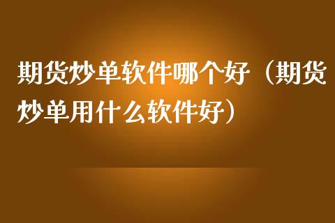 期货炒单软件哪个好（期货炒单用什么软件好）_https://www.zcsm.com.cn_原油期货_第1张