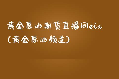 黄金原油期货直播间eia(黄金原油频道)_https://www.zcsm.com.cn_期货百科_第1张