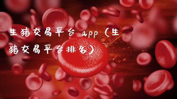 生猪交易平台 app（生猪交易平台排名）_https://www.zcsm.com.cn_期货交易_第1张