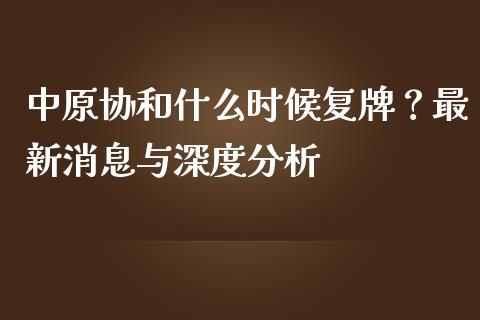 中原协和什么时候复牌？最新消息与深度分析_https://www.zcsm.com.cn_期货百科_第1张