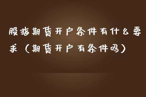股指期货开户条件有什么要求（期货开户有条件吗）_https://www.zcsm.com.cn_期货百科_第1张