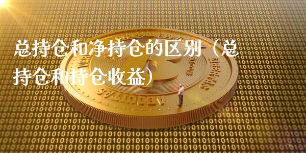 总持仓和净持仓的区别（总持仓和持仓收益）_https://www.zcsm.com.cn_期货交易_第1张