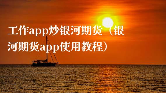 工作app炒银河期货（银河期货app使用教程）_https://www.zcsm.com.cn_期货行情_第1张
