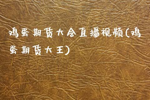 鸡蛋期货大会直播视频(鸡蛋期货大王)_https://www.zcsm.com.cn_期货培训_第1张