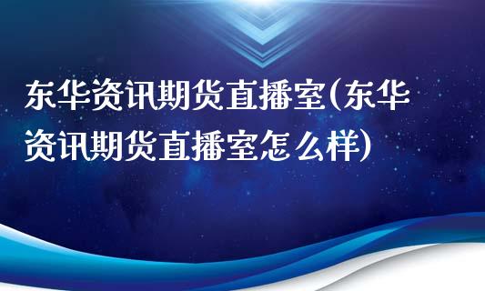 东华资讯期货直播室(东华资讯期货直播室怎么样)_https://www.zcsm.com.cn_期货培训_第1张