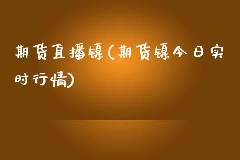 期货直播镍(期货镍今日实时行情)_https://www.zcsm.com.cn_期货百科_第1张