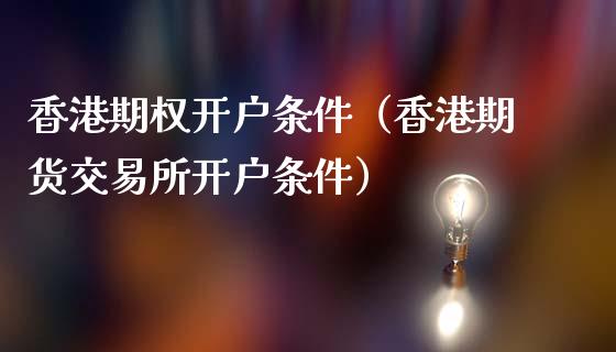 香港期权开户条件（香港期货交易所开户条件）_https://www.zcsm.com.cn_期货培训_第1张