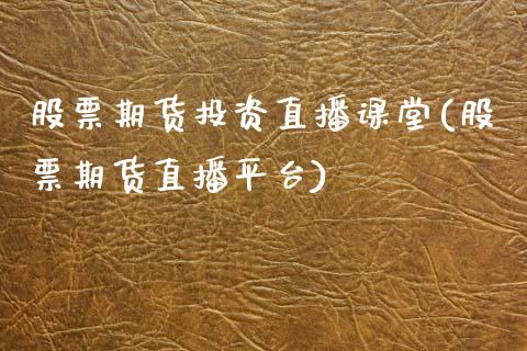 股票期货投资直播课堂(股票期货直播平台)_https://www.zcsm.com.cn_期货行情_第1张