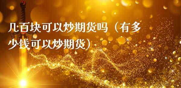 几百块可以炒期货吗（有多少钱可以炒期货）_https://www.zcsm.com.cn_原油期货_第1张