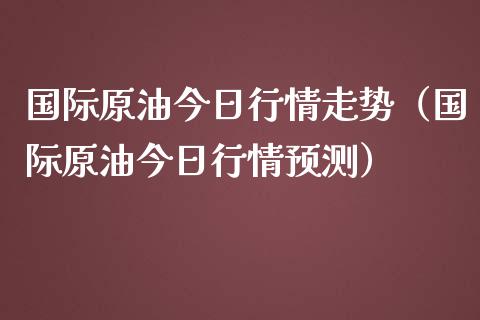 国际原油今日行情走势（国际原油今日行情预测）_https://www.zcsm.com.cn_原油期货_第1张