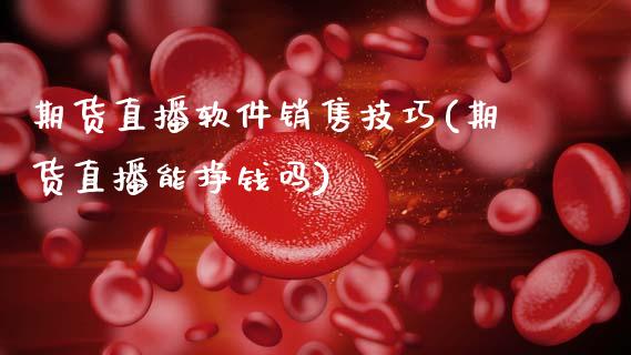 期货直播软件销售技巧(期货直播能挣钱吗)_https://www.zcsm.com.cn_原油期货_第1张