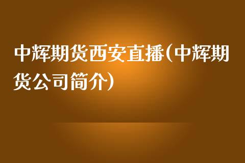 中辉期货西安直播(中辉期货公司简介)_https://www.zcsm.com.cn_期货培训_第1张