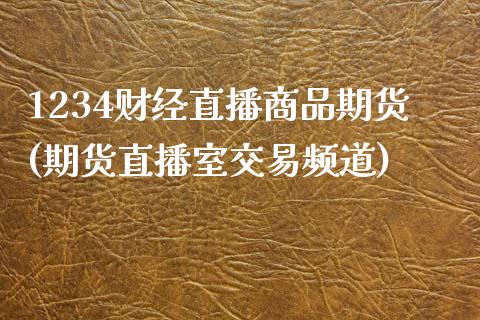 1234财经直播商品期货(期货直播室交易频道)_https://www.zcsm.com.cn_期货行情_第1张