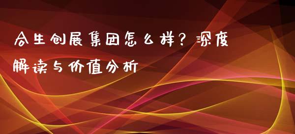合生创展集团怎么样？深度解读与价值分析_https://www.zcsm.com.cn_期货培训_第1张