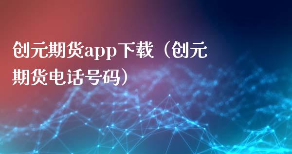创元期货app下载（创元期货电话号码）_https://www.zcsm.com.cn_期货百科_第1张