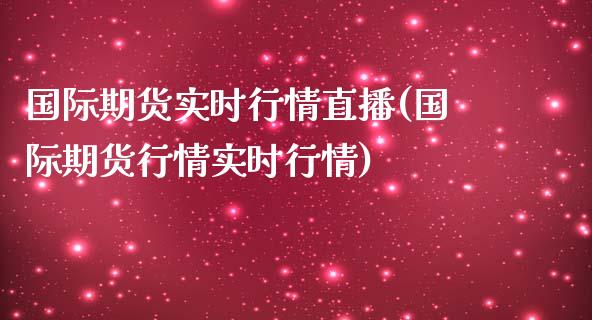 国际期货实时行情直播(国际期货行情实时行情)_https://www.zcsm.com.cn_期货百科_第1张