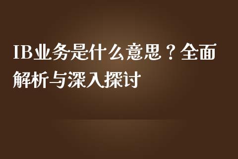 IB业务是什么意思？全面解析与深入探讨_https://www.zcsm.com.cn_期货行情_第1张