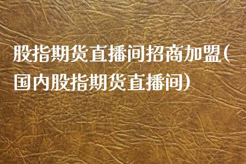 股指期货直播间招商加盟(国内股指期货直播间)_https://www.zcsm.com.cn_期货百科_第1张